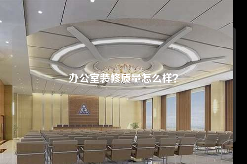 辦公室裝修質(zhì)量怎么樣?