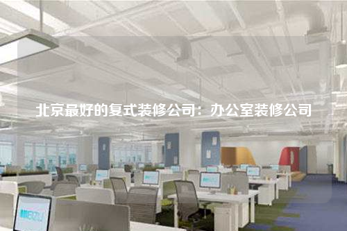 北京最好的復式裝修公司:辦公室裝修公司