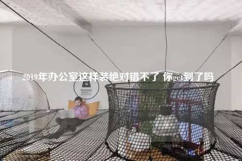 2019年辦公室這樣裝絕對(duì)錯(cuò)不了 你get到了嗎