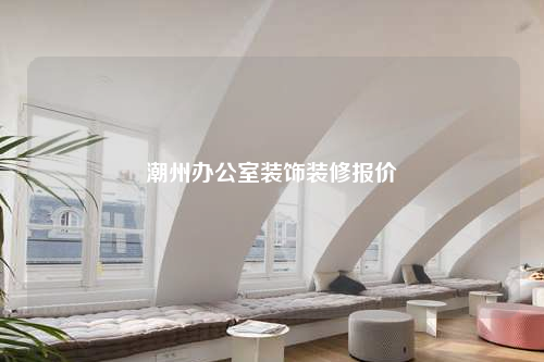 潮州辦公室裝飾裝修報價