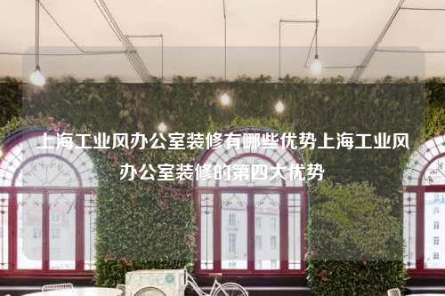 上海工業風辦公室裝修有哪些優勢上海工業風辦公室裝修的第四大優勢