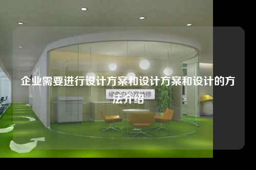 企業需要進行設計方案和設計方案和設計的方法介紹