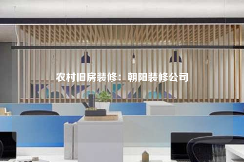 農(nóng)村舊房裝修:朝陽裝修公司