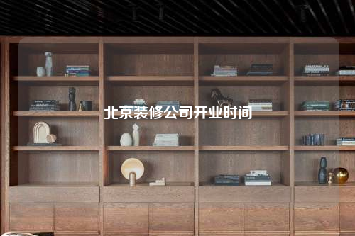 北京裝修公司開業(yè)時間