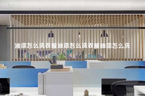油漆怎么洗衣服油漆怎么洗衣服油漆怎么洗