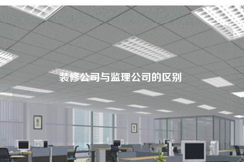 裝修公司與監理公司的區別