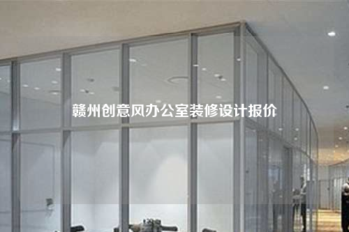 贛州創意風辦公室裝修設計報價