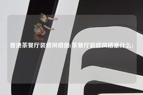 香港茶餐廳裝修風(fēng)格圖(茶餐廳裝修風(fēng)格是什么)