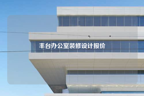 豐臺(tái)辦公室裝修設(shè)計(jì)報(bào)價(jià)