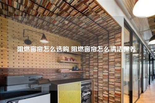 阻燃窗簾怎么選購 阻燃窗簾怎么清潔保養(yǎng)