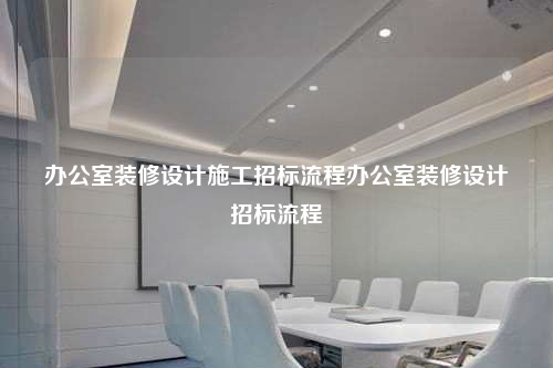 辦公室裝修設(shè)計施工招標(biāo)流程辦公室裝修設(shè)計招標(biāo)流程