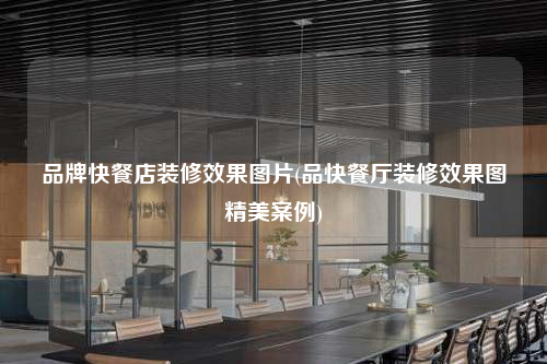 品牌快餐店裝修效果圖片(品快餐廳裝修效果圖精美案例)