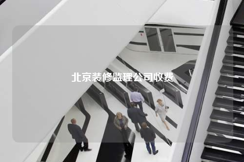 北京裝修監理公司收費