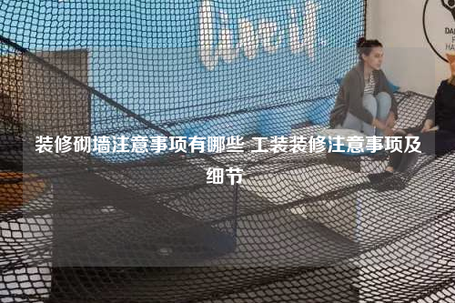 裝修砌墻注意事項(xiàng)有哪些 工裝裝修注意事項(xiàng)及細(xì)節(jié)