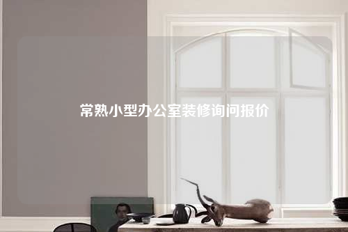 常熟小型辦公室裝修詢問報價