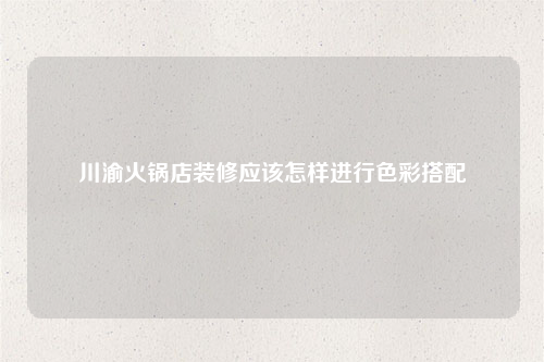 川渝火鍋店裝修應該怎樣進行色彩搭配
