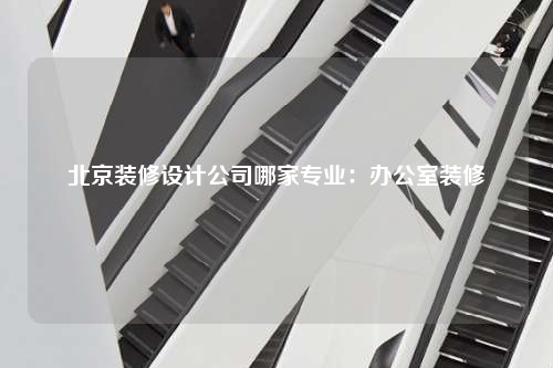 北京裝修設計公司哪家專業:辦公室裝修