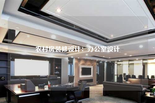 農村房裝修設計:辦公室設計