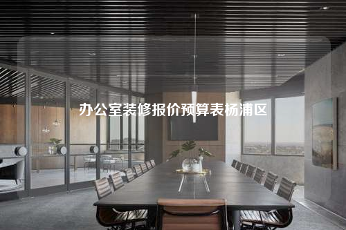 辦公室裝修報價預算表楊浦區