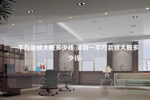 一平方裝修大概多少錢(qián)(深圳一平方裝修大概多少錢(qián))