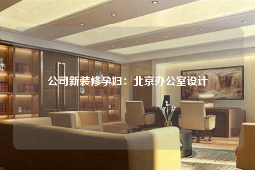 公司新裝修孕婦:北京辦公室設計