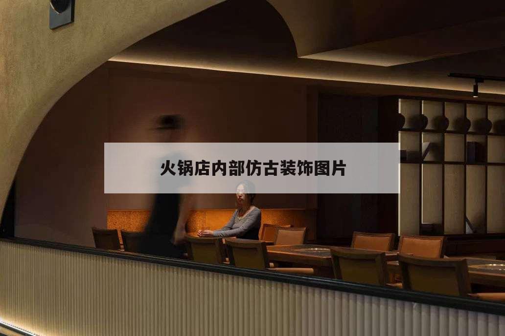 火鍋店內(nèi)部仿古裝飾圖片,仿古火鍋店裝修風(fēng)格圖片