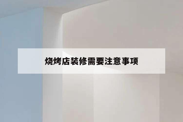 燒烤店裝修需要注意事項,烤肉店裝修注意事項