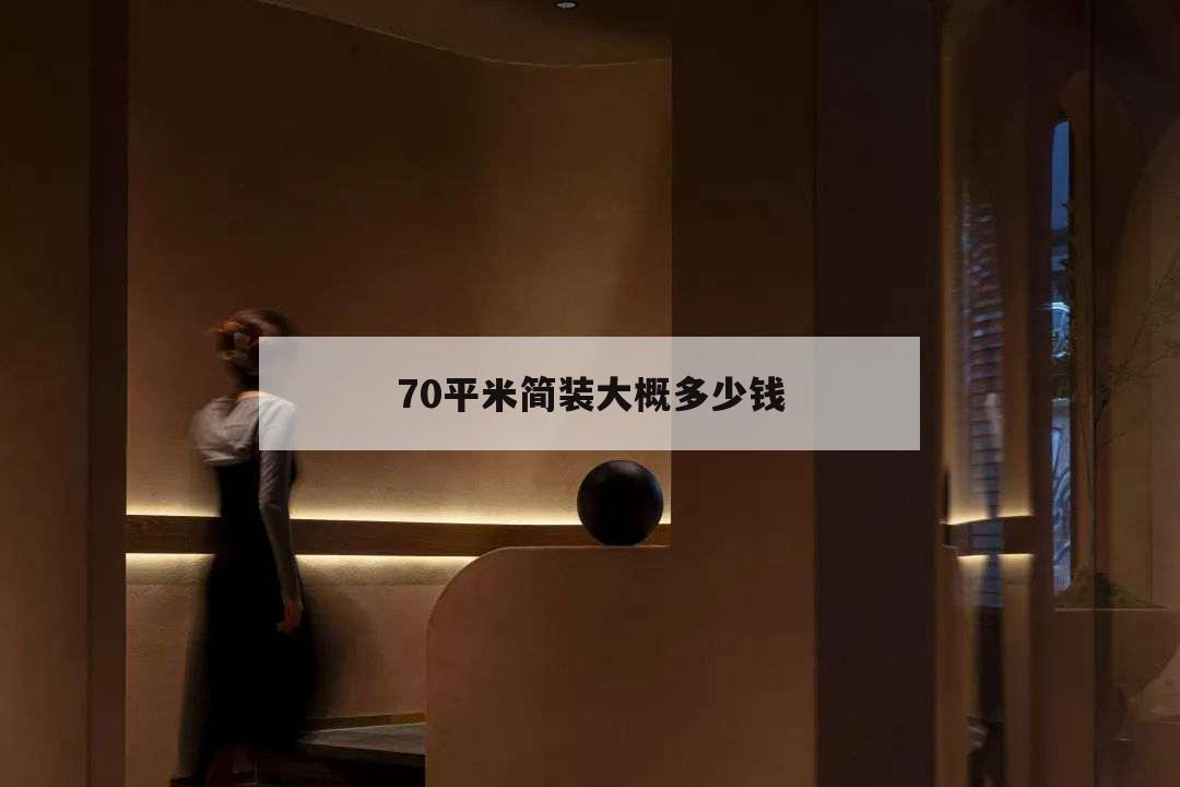 70平米簡(jiǎn)裝大概多少錢,70平房子簡(jiǎn)單裝修需要多少錢
