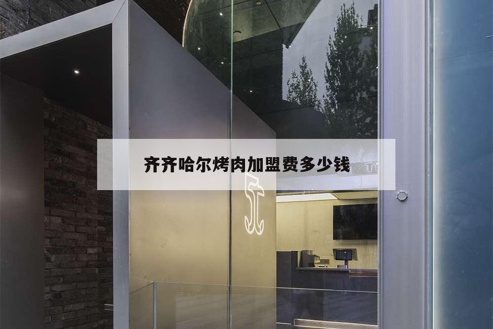 齊齊哈爾烤肉加盟費多少錢,齊齊哈爾烤肉連鎖