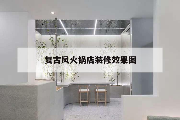 復(fù)古風(fēng)火鍋店裝修效果圖,小火鍋裝修復(fù)古風(fēng)格圖片