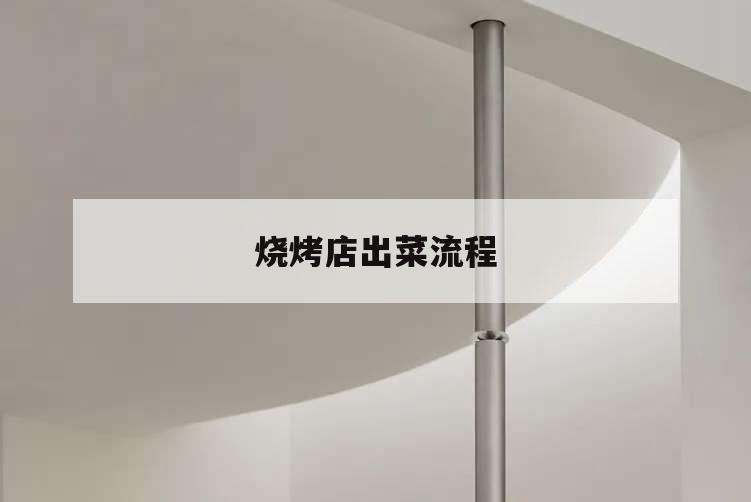 燒烤店出菜流程,燒烤店上菜流程
