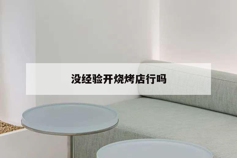 沒經(jīng)驗開燒烤店行嗎,燒烤店好開嗎?