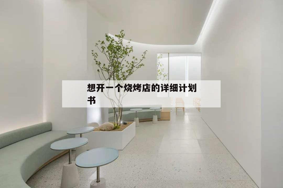 想開一個(gè)燒烤店的詳細(xì)計(jì)劃書,如何經(jīng)營(yíng)一家燒烤店 方案