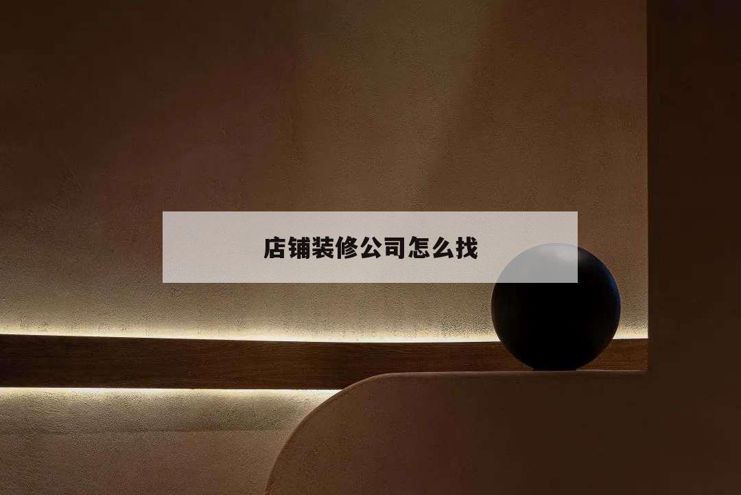 店鋪裝修公司怎么找,店鋪裝修怎么找裝修公司