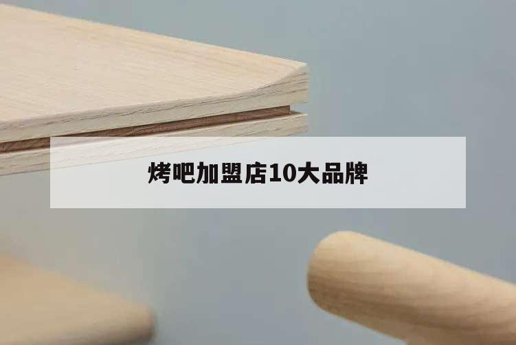 烤吧加盟店10大品牌,燒烤吧加盟店燒烤加盟排行榜