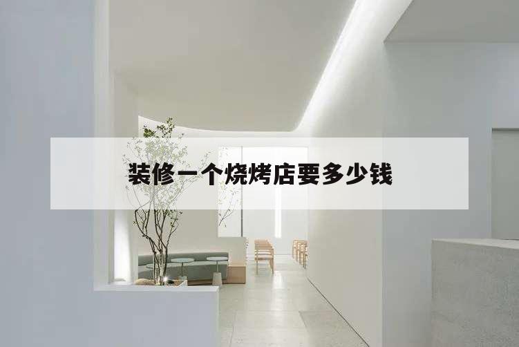 裝修一個燒烤店要多少錢,燒烤店裝修哪家便宜