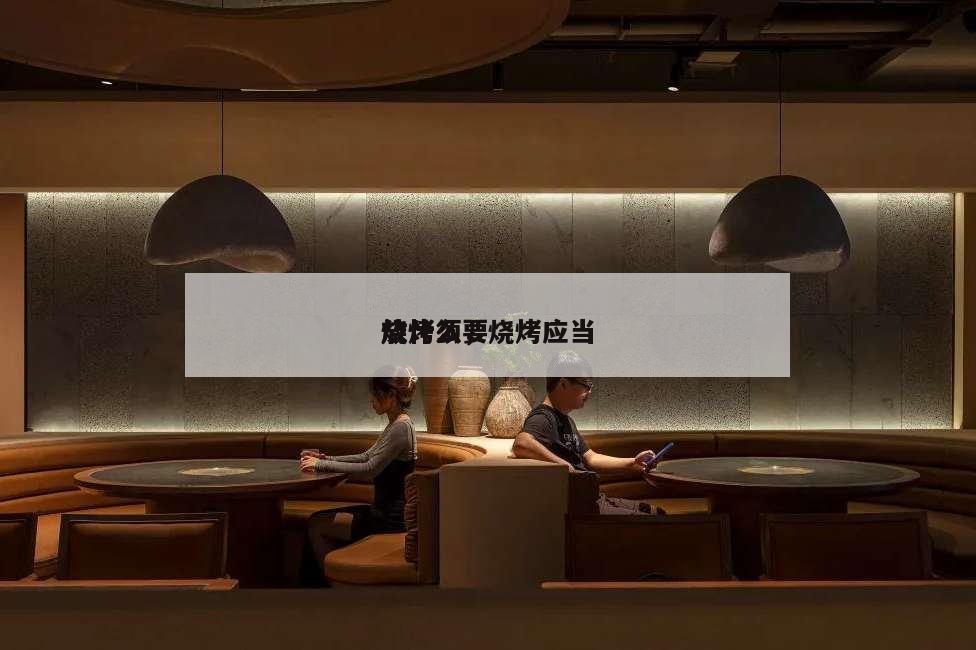 燒烤須要
放什么,燒烤應(yīng)當(dāng)
放什么