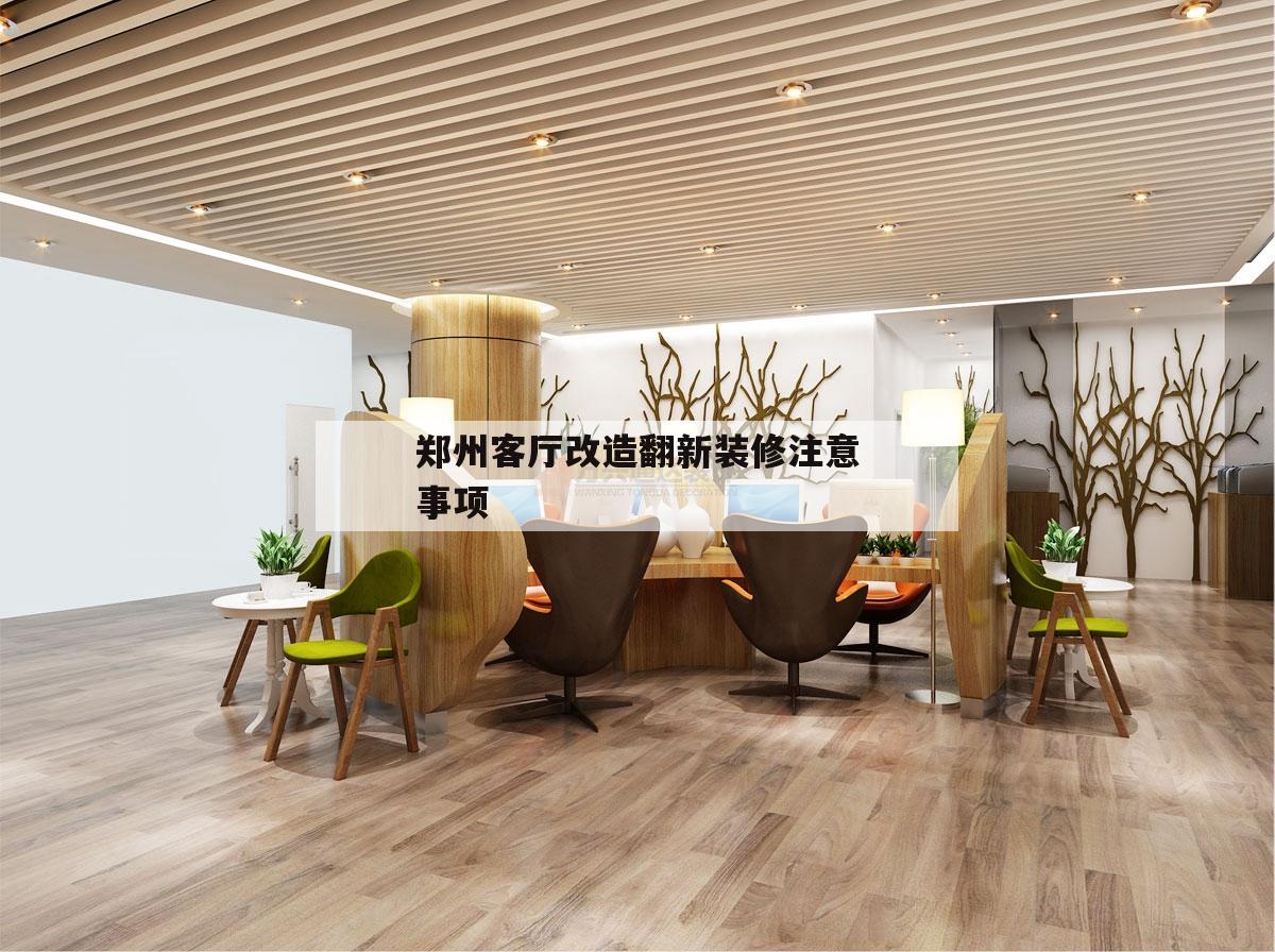關于鄭州客廳改造翻新裝修注意事項的信息