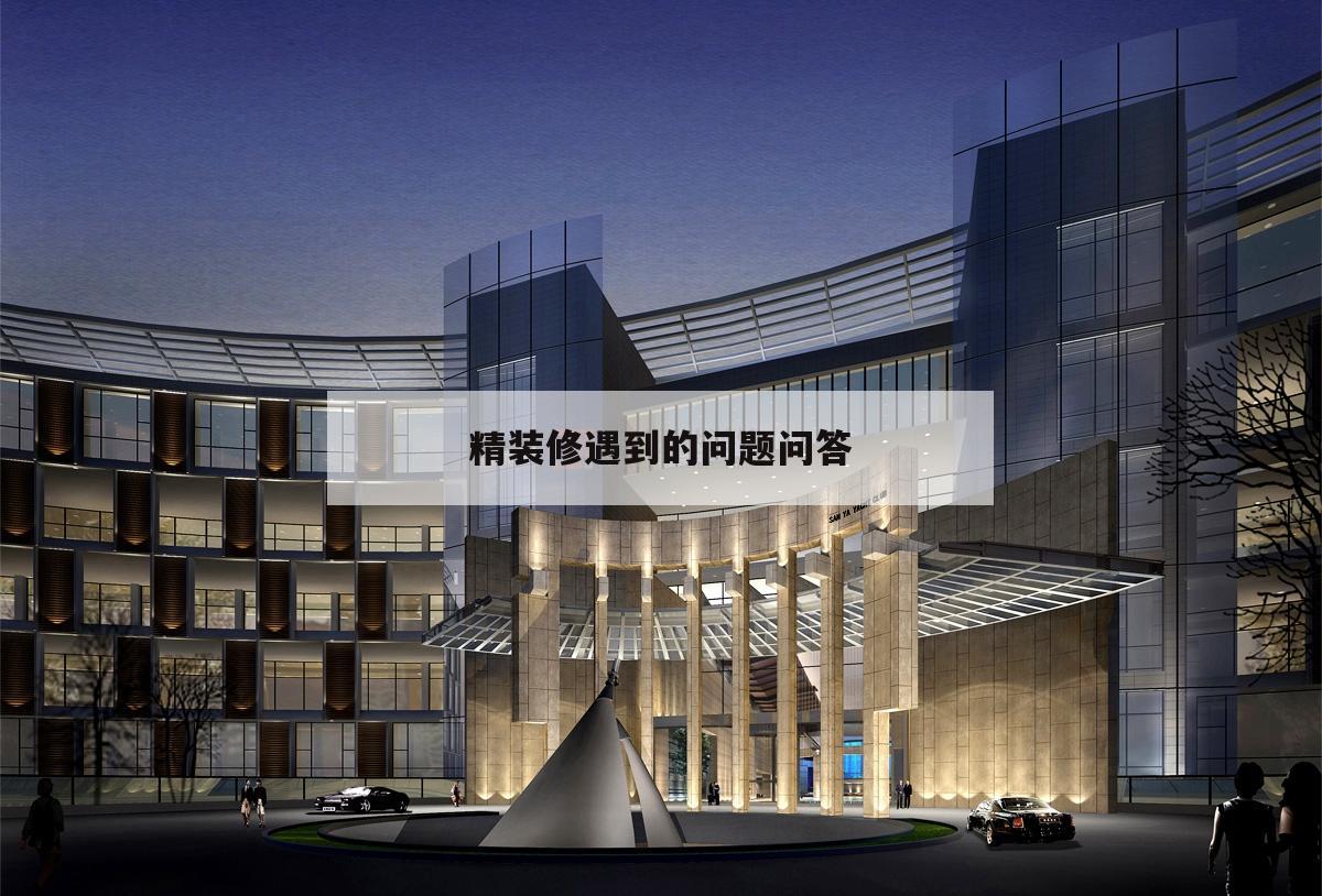 精裝修遇到的問題問答,精裝修的房子有問題該怎么辦