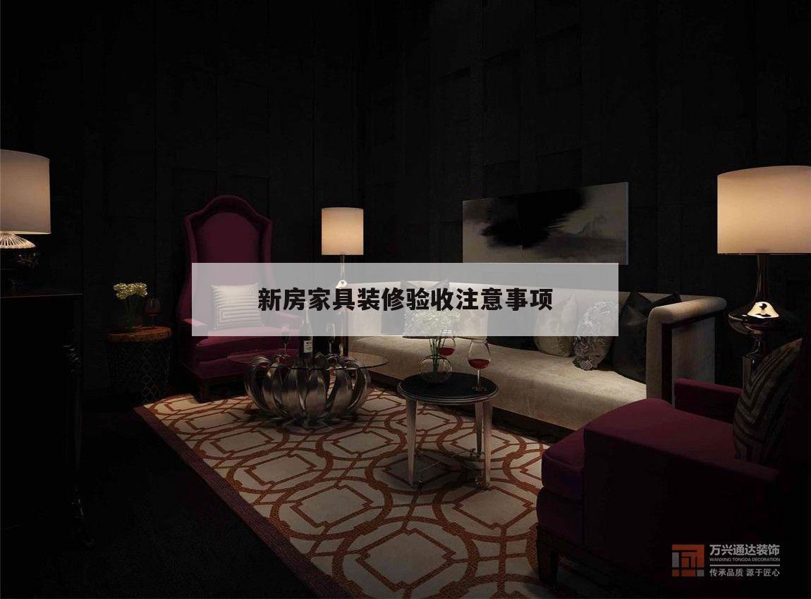 新房家具裝修驗收注意事項,裝修驗收是在進家具之前還是之后