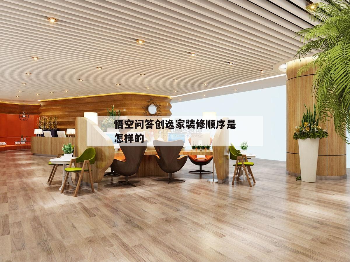 關(guān)于悟空問答創(chuàng)逸家裝修順序是怎樣的的信息