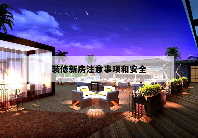 裝修新房注意事項和安全,裝修新房應注意的事項是什么