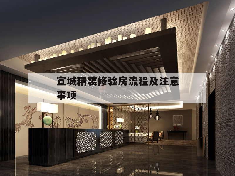 宣城精裝修驗房流程及注意事項的簡單介紹